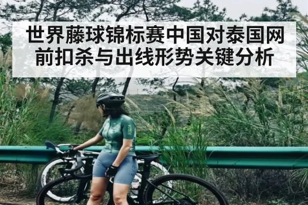 世界藤球锦标赛中国对泰国网前扣杀与出线形势关键分析