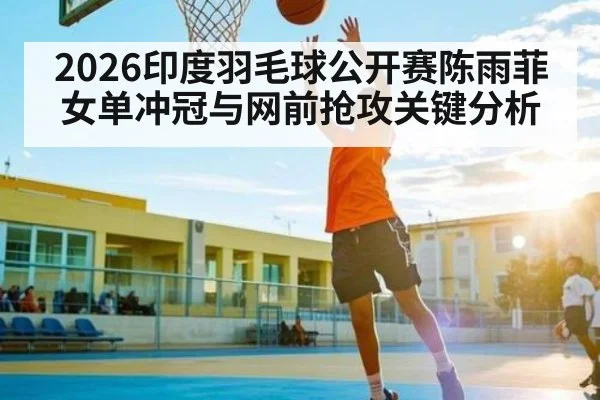 2026印度羽毛球公开赛陈雨菲女单冲冠与网前抢攻关键分析