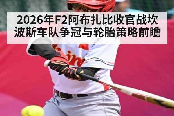 2026年F2阿布扎比收官战坎波斯车队争冠与轮胎策略前瞻
