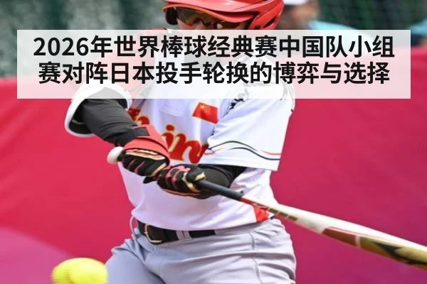 2026年世界棒球经典赛中国队小组赛对阵日本投手轮换的博弈与选择